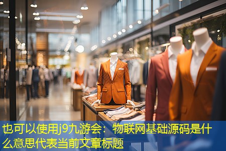 j9九游会：物联网基础源码是什么意思