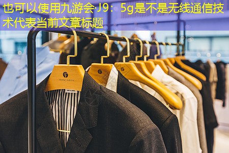 九游会·J9：5g是不是无线通信技术