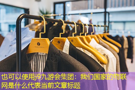 j9九游会集团：我们国家的物联网是什么